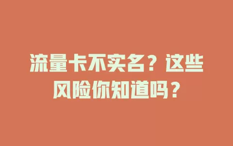 流量卡不实名？这些风险你知道吗？