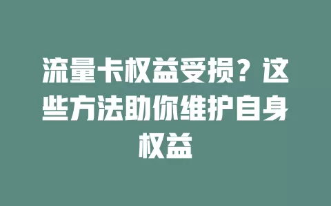 流量卡权益受损？这些方法助你维护自身权益