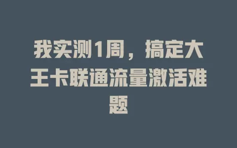 我实测1周，搞定大王卡联通流量激活难题