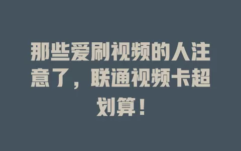 那些爱刷视频的人注意了，联通视频卡超划算！