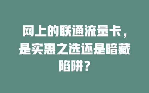 网上的联通流量卡，是实惠之选还是暗藏陷阱？