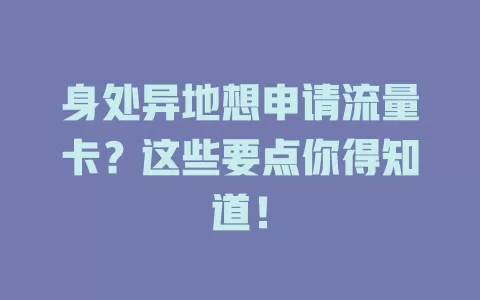 身处异地想申请流量卡？这些要点你得知道！