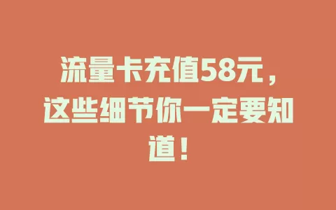 流量卡充值58元，这些细节你一定要知道！