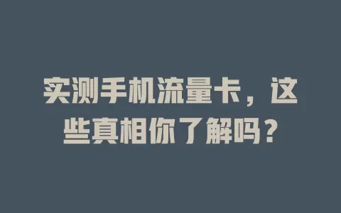 实测手机流量卡，这些真相你了解吗？