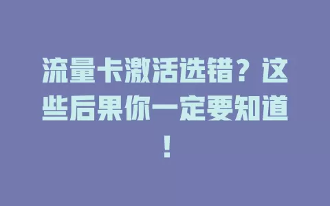 流量卡激活选错？这些后果你一定要知道！