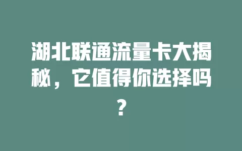 湖北联通流量卡大揭秘，它值得你选择吗？