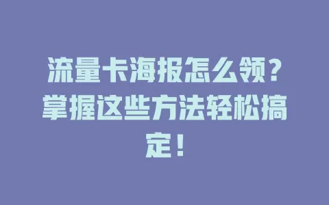 流量卡海报怎么领？掌握这些方法轻松搞定！