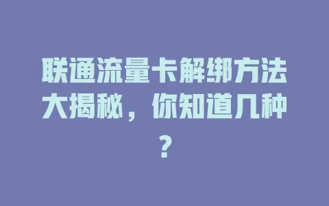 联通流量卡解绑方法大揭秘，你知道几种？