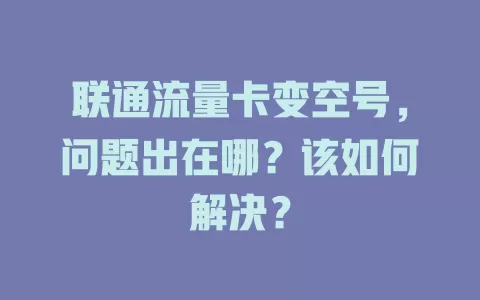 联通流量卡变空号，问题出在哪？该如何解决？