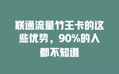 联通流量竹王卡的这些优势，90%的人都不知道