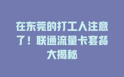 在东莞的打工人注意了！联通流量卡套餐大揭秘