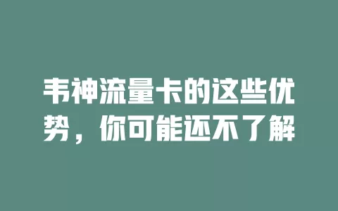 韦神流量卡的这些优势，你可能还不了解