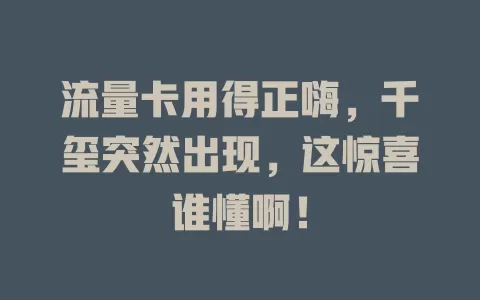 流量卡用得正嗨，千玺突然出现，这惊喜谁懂啊！