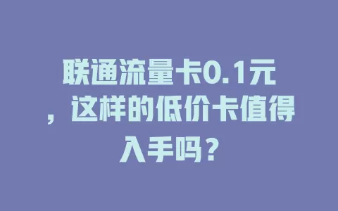 联通流量卡0.1元，这样的低价卡值得入手吗？