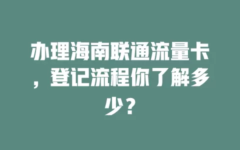 办理海南联通流量卡，登记流程你了解多少？