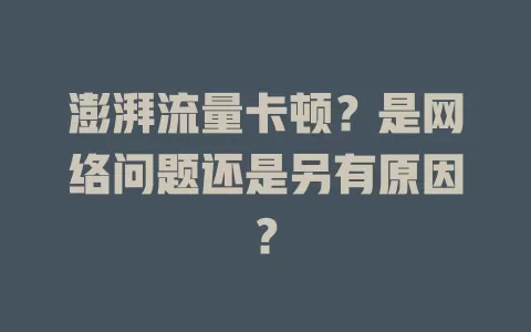 澎湃流量卡顿？是网络问题还是另有原因？