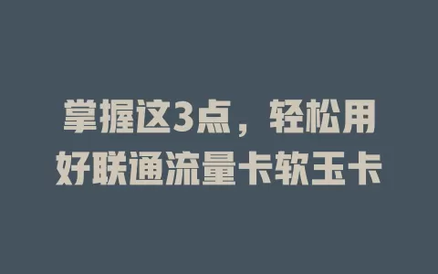 掌握这3点，轻松用好联通流量卡软玉卡
