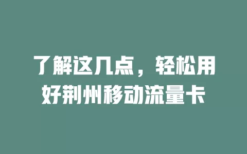 了解这几点，轻松用好荆州移动流量卡