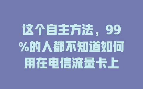 这个自主方法，99%的人都不知道如何用在电信流量卡上