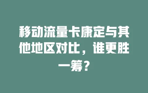 移动流量卡康定与其他地区对比，谁更胜一筹？