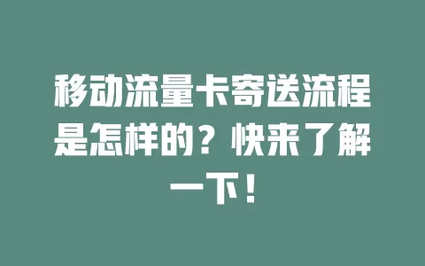 移动流量卡寄送流程是怎样的？快来了解一下！