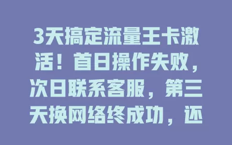 3天搞定流量王卡激活！首日操作失败，次日联系客服，第三天换网络终成功，还有经验分享