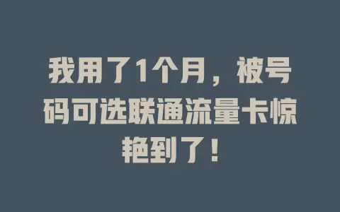 我用了1个月，被号码可选联通流量卡惊艳到了！