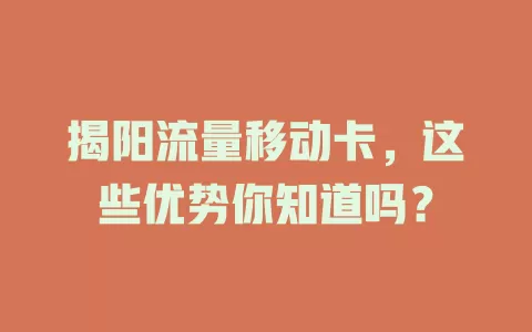 揭阳流量移动卡，这些优势你知道吗？