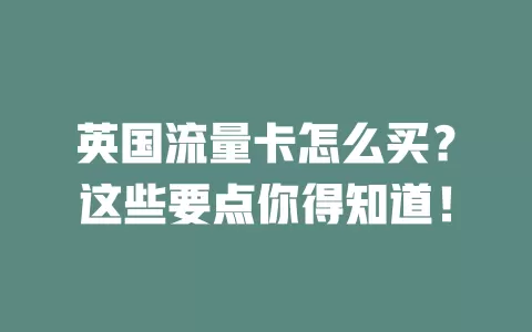 英国流量卡怎么买？这些要点你得知道！