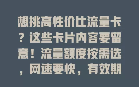 想挑高性价比流量卡？这些卡片内容要留意！流量额度按需选，网速要快，有效期和资费综合看，适用范围也别忽视，深入了解才能挑到契合的卡，畅享网络生活
