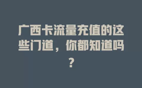 广西卡流量充值的这些门道，你都知道吗？