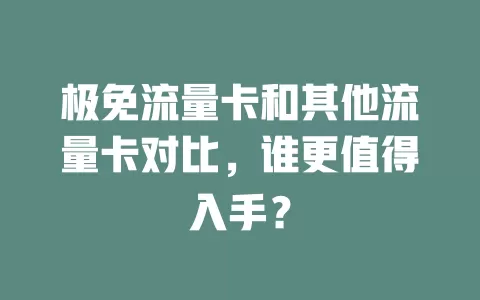 极免流量卡和其他流量卡对比，谁更值得入手？