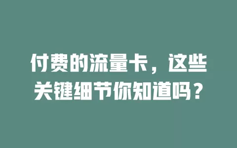 付费的流量卡，这些关键细节你知道吗？