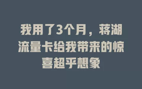 我用了3个月，蒋湖流量卡给我带来的惊喜超乎想象