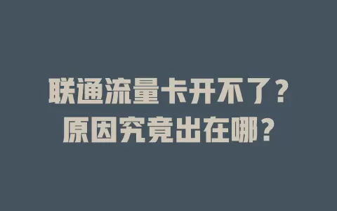 联通流量卡开不了？原因究竟出在哪？