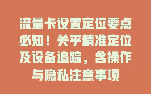 流量卡设置定位要点必知！关乎精准定位及设备追踪，含操作与隐私注意事项