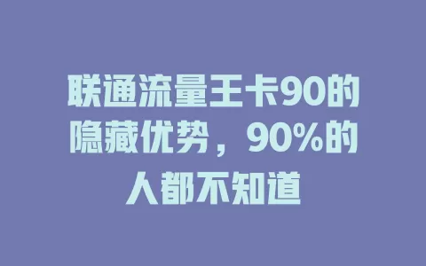 联通流量王卡90的隐藏优势，90%的人都不知道