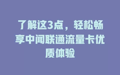 了解这3点，轻松畅享中闻联通流量卡优质体验