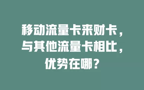 移动流量卡来财卡，与其他流量卡相比，优势在哪？