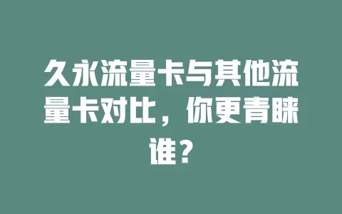 久永流量卡与其他流量卡对比，你更青睐谁？
