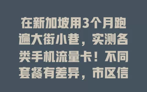 在新加坡用3个月跑遍大街小巷，实测各类手机流量卡！不同套餐有差异，市区信号有别，还找到性价比超高流量卡，快来看看！