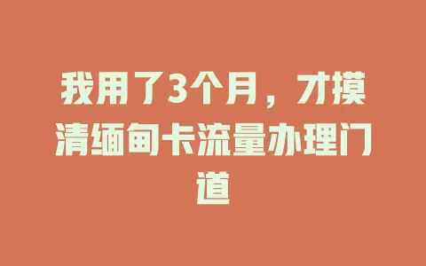 我用了3个月，才摸清缅甸卡流量办理门道