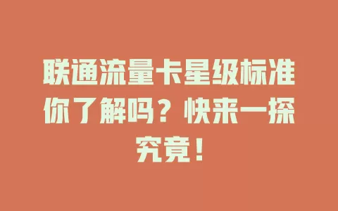 联通流量卡星级标准你了解吗？快来一探究竟！