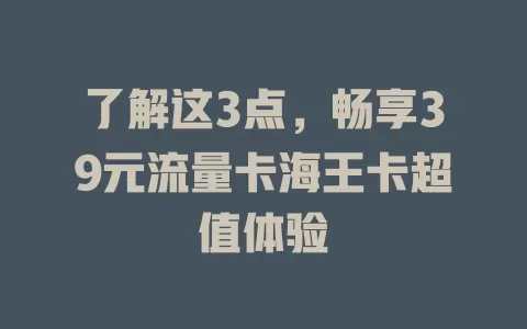 了解这3点，畅享39元流量卡海王卡超值体验