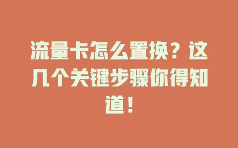 流量卡怎么置换？这几个关键步骤你得知道！