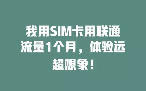 我用SIM卡用联通流量1个月，体验远超想象！