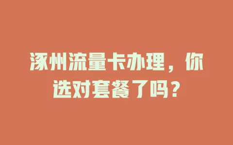 涿州流量卡办理，你选对套餐了吗？