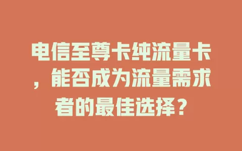 电信至尊卡纯流量卡，能否成为流量需求者的最佳选择？