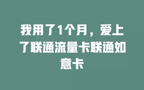 我用了1个月，爱上了联通流量卡联通如意卡