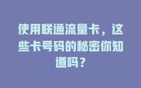 使用联通流量卡，这些卡号码的秘密你知道吗？